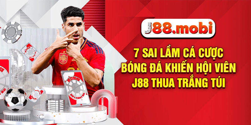 7 Sai Lầm Cá Cược Bóng Đá Khiến Hội Viên J88 Thua Trắng Túi Sai lầm cá cược bóng đá